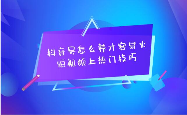 抖音号怎么养才容易火？短视频上热门技巧